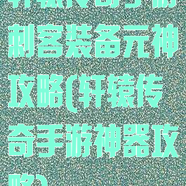 轩辕传奇手游刺客装备元神攻略(轩辕传奇手游神器攻略)