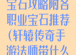 轩辕传奇手游宝石攻略附各职业宝石推荐(轩辕传奇手游法师带什么宝石)