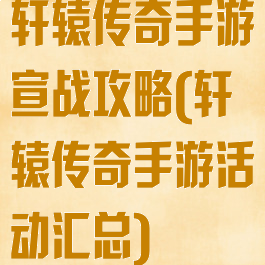 轩辕传奇手游宣战攻略(轩辕传奇手游活动汇总)