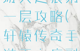 轩辕传奇手游天之痕第一层攻略(轩辕传奇手游天之痕副本攻略)