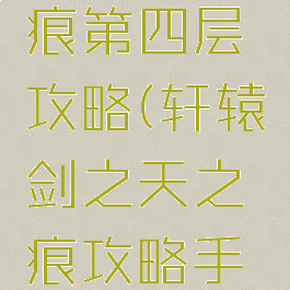 轩辕传奇手游天之痕第四层攻略(轩辕剑之天之痕攻略手机版图文攻略)