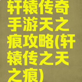 轩辕传奇手游天之痕攻略(轩辕传之天之痕)