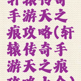 轩辕传奇手游天之痕攻略(轩辕传奇手游天之痕攻略大全)