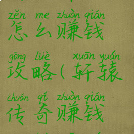 轩辕传奇手游工作室怎么赚钱攻略(轩辕传奇赚钱攻略轩辕传奇)