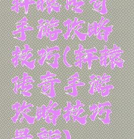 轩辕传奇手游攻略技巧(轩辕传奇手游攻略技巧最新)