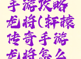 轩辕传奇手游攻略龙将(轩辕传奇手游龙将怎么样)