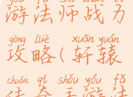 轩辕传奇手游法师战力攻略(轩辕传奇手游法师技能)