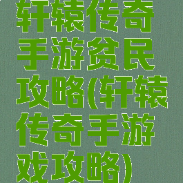 轩辕传奇手游贫民攻略(轩辕传奇手游戏攻略)