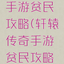 轩辕传奇手游贫民攻略(轩辕传奇手游贫民攻略大全)
