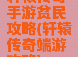 轩辕传奇手游贫民攻略(轩辕传奇端游攻略)