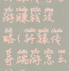 轩辕传奇手游赚钱攻略(轩辕传奇端游怎么赚钱)