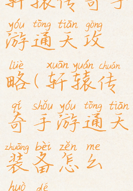 轩辕传奇手游通天攻略(轩辕传奇手游通天装备怎么获得)