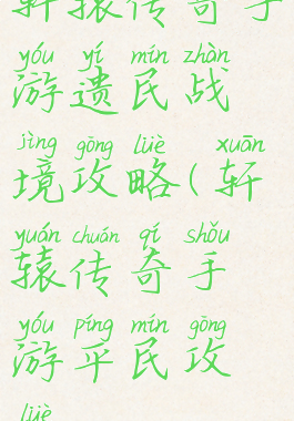 轩辕传奇手游遗民战境攻略(轩辕传奇手游平民攻略)