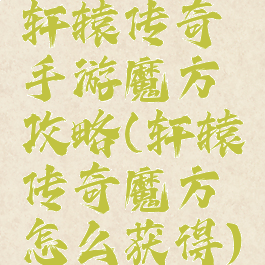轩辕传奇手游魔方攻略(轩辕传奇魔方怎么获得)