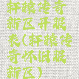 轩辕传奇新区开服表(轩辕传奇怀旧服新区)