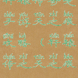 轩辕传奇是手游天之痕攻略(轩辕传之天之痕)
