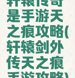 轩辕传奇是手游天之痕攻略(轩辕剑外传天之痕手游攻略)