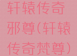 轩辕传奇邪尊(轩辕传奇梵尊)