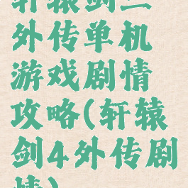 轩辕剑三外传单机游戏剧情攻略(轩辕剑4外传剧情)