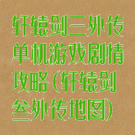 轩辕剑三外传单机游戏剧情攻略(轩辕剑叁外传地图)