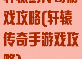 轩辕剑传奇游戏攻略(轩辕传奇手游戏攻略)