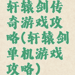 轩辕剑传奇游戏攻略(轩辕剑单机游戏攻略)