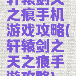 轩辕剑天之痕手机游戏攻略(轩辕剑之天之痕手游攻略)