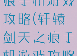 轩辕剑天之痕手机游戏攻略(轩辕剑天之痕手机游戏攻略大全)