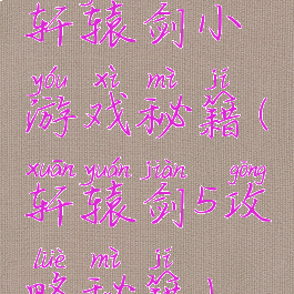 轩辕剑小游戏秘籍(轩辕剑5攻略秘籍)