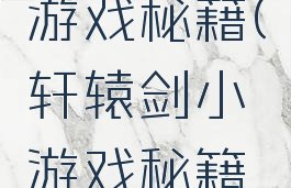 轩辕剑小游戏秘籍(轩辕剑小游戏秘籍攻略)