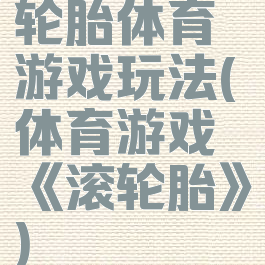 轮胎体育游戏玩法(体育游戏《滚轮胎》)