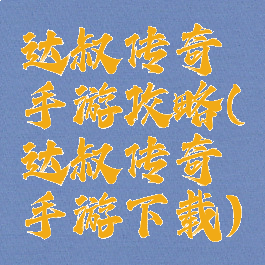 达叔传奇手游攻略(达叔传奇手游下载)