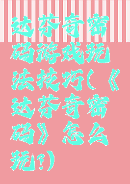 达芬奇密码游戏玩法技巧(《达芬奇密码》怎么玩?)
