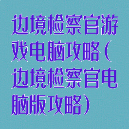 边境检察官游戏电脑攻略(边境检察官电脑版攻略)