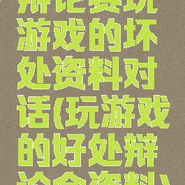 辩论赛玩游戏的坏处资料对话(玩游戏的好处辩论会资料)