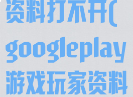谷歌游戏玩家资料打不开(googleplay游戏玩家资料打不开)