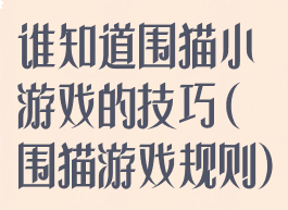 谁知道围猫小游戏的技巧(围猫游戏规则)