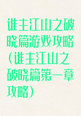 谁主江山之破晓篇游戏攻略(谁主江山之破晓篇第一章攻略)