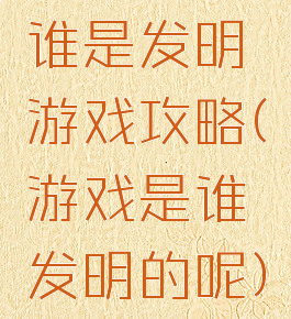谁是发明游戏攻略(游戏是谁发明的呢)