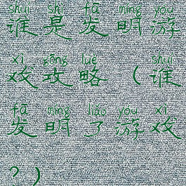 谁是发明游戏攻略(谁发明了游戏?)
