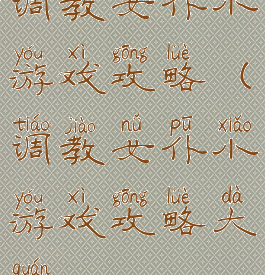 调教女仆小游戏攻略(调教女仆小游戏攻略大全)