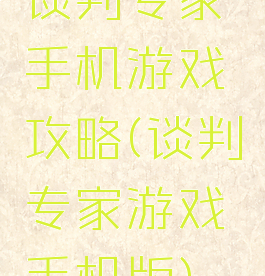 谈判专家手机游戏攻略(谈判专家游戏手机版)