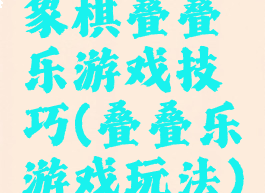 象棋叠叠乐游戏技巧(叠叠乐游戏玩法)