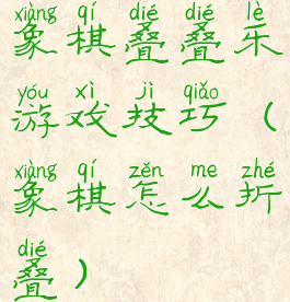 象棋叠叠乐游戏技巧(象棋怎么折叠)