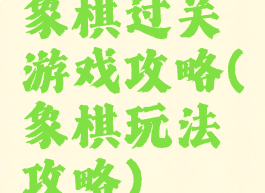 象棋过关游戏攻略(象棋玩法攻略)