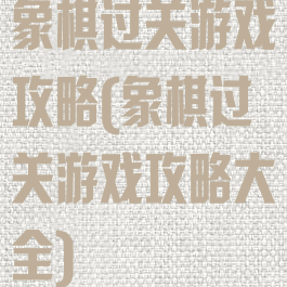 象棋过关游戏攻略(象棋过关游戏攻略大全)