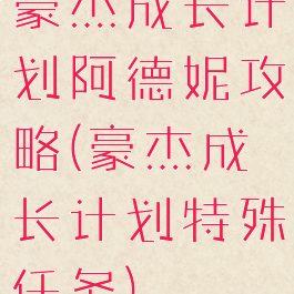 豪杰成长计划阿德妮攻略(豪杰成长计划特殊任务)
