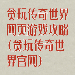 贪玩传奇世界网页游戏攻略(贪玩传奇世界官网)
