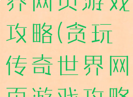 贪玩传奇世界网页游戏攻略(贪玩传奇世界网页游戏攻略图)