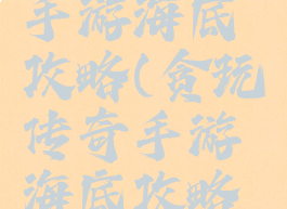 贪玩传奇手游海底攻略(贪玩传奇手游海底攻略视频)